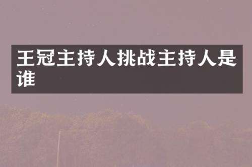 王冠主持人挑战主持人是谁
