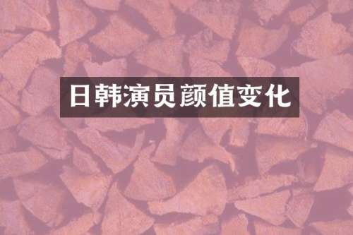 日韩演员颜值变化