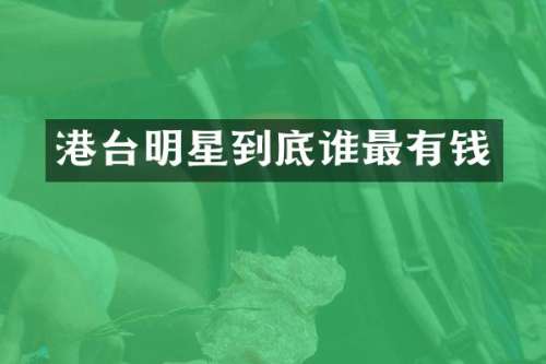 港台明星到底谁最有钱