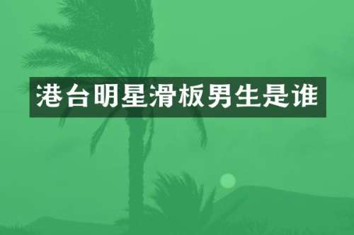 港台明星滑板男生是谁