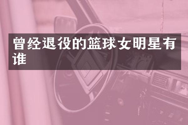 曾经退役的篮球女明星有谁