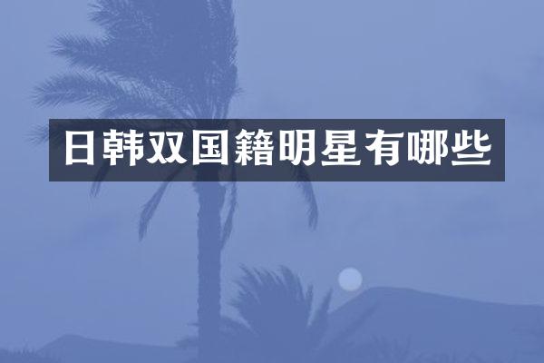 日韩双国籍明星有哪些