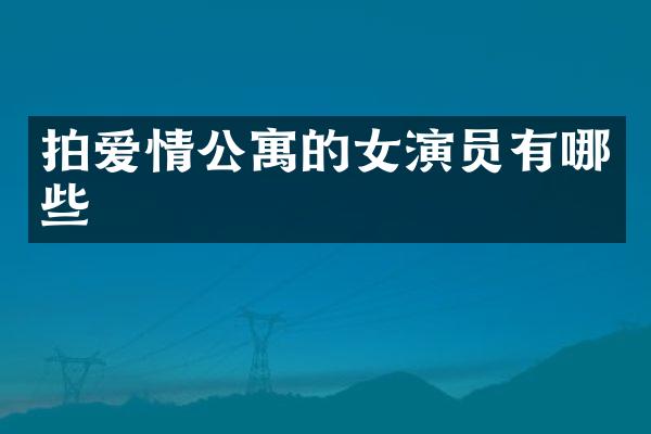 拍爱情公寓的女演员有哪些