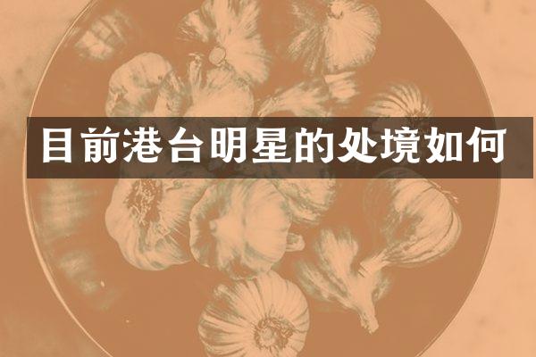 目前港台明星的处境如何