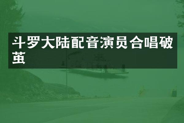 斗罗大陆配音演员合唱破茧