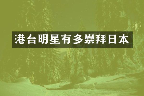 港台明星有多崇拜日本