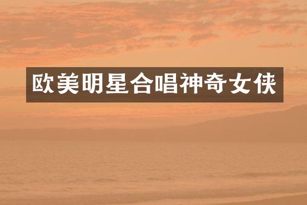 欧美明星合唱神奇女侠