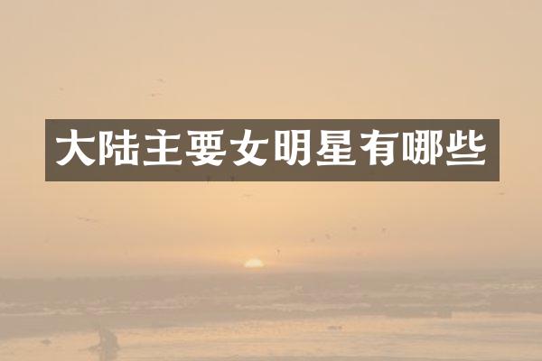大陆主要女明星有哪些