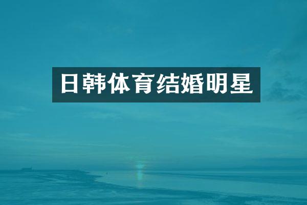 日韩体育结婚明星