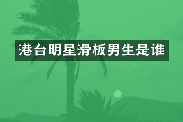 港台明星滑板男生是谁