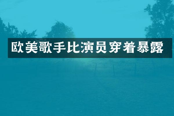 欧美歌手比演员穿着暴