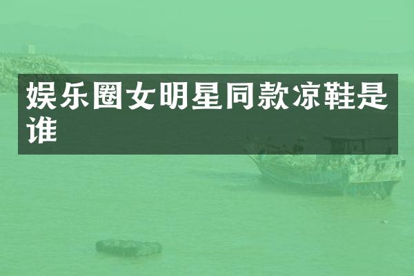 娱乐圈女明星同款凉鞋是谁