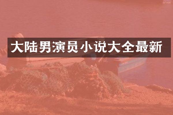 大陆男演员小说大全最新