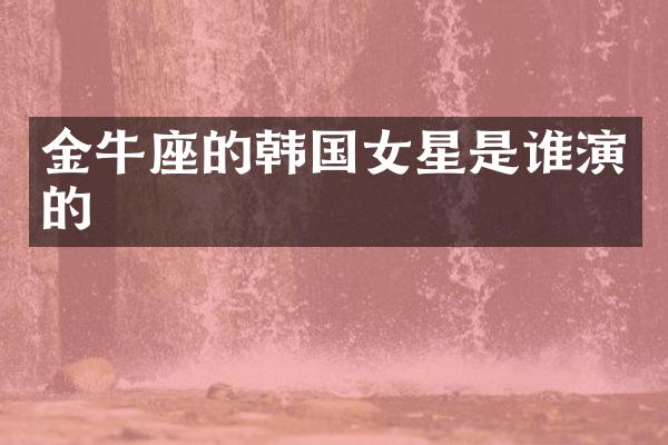 金牛座的韩国女星是谁演的