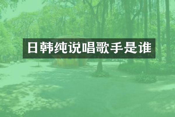 日韩纯说唱歌手是谁