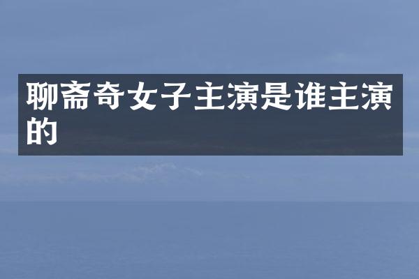 聊斋奇女子主演是谁主演的