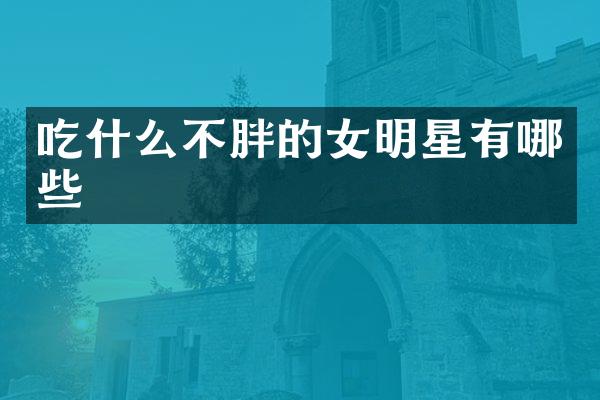 吃什么不胖的女明星有哪些