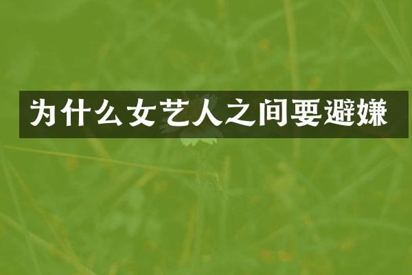 为什么女艺人之间要避嫌
