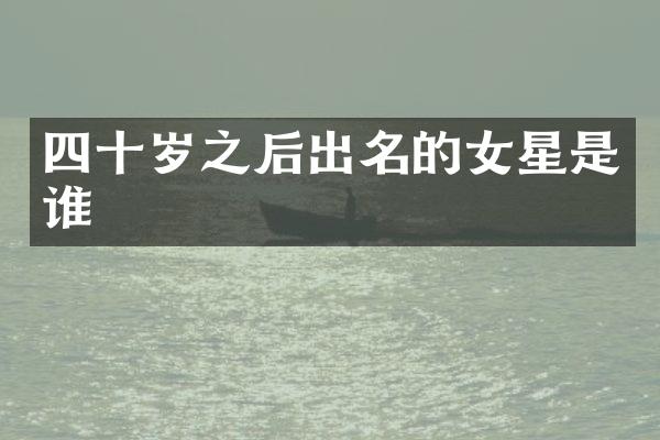 四十岁之后出名的女星是谁