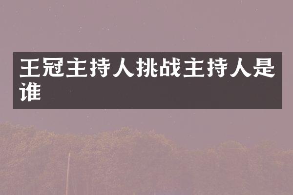 王冠主持人挑战主持人是谁