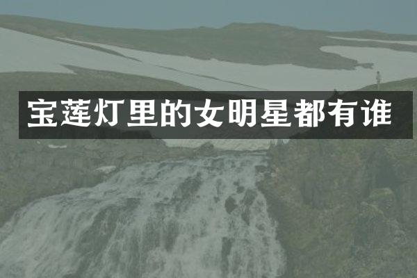 宝莲灯里的女明星都有谁