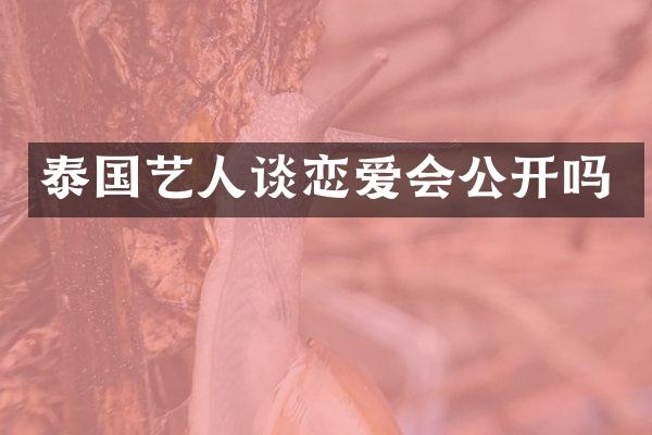 泰国艺人谈恋爱会公开吗