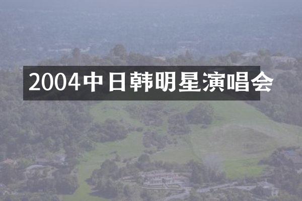 2004中日韩明星演唱会