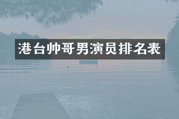港台帅哥男演员排名表
