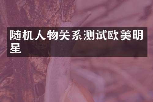 随机人物关系测试欧美明星