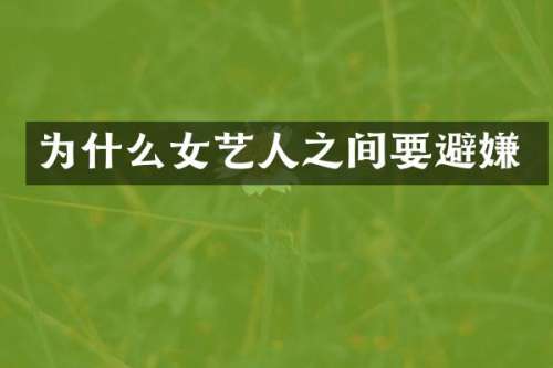 为什么女艺人之间要避嫌
