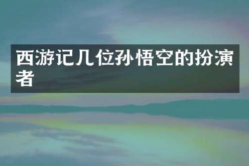 西游记几位孙悟空的扮演者