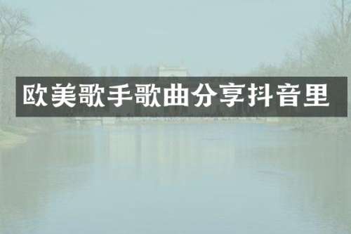 欧美歌手歌曲分享抖音里