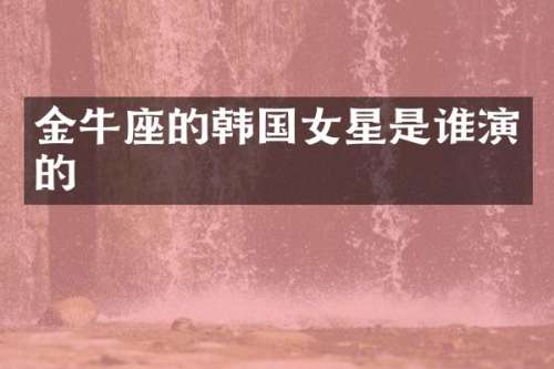金牛座的韩国女星是谁演的