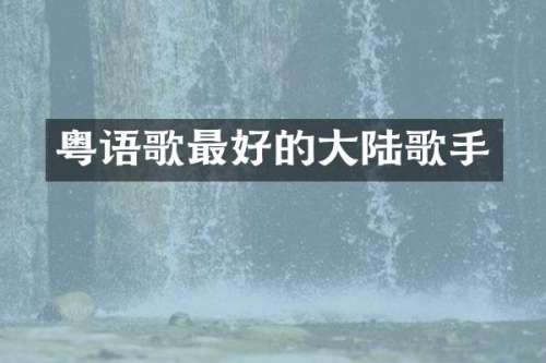 粤语歌最好的大陆歌手