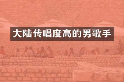 大陆传唱度高的男歌手