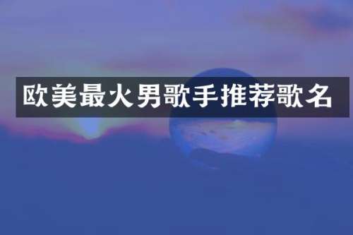 欧美最火男歌手推荐歌名