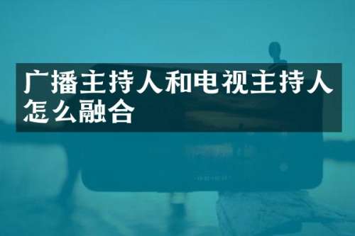 广播主持人和电视主持人怎么融合