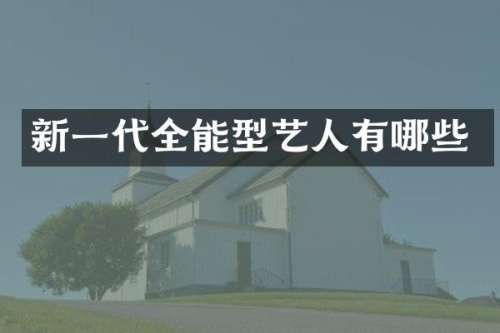 新一代全能型艺人有哪些
