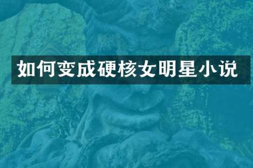 如何变成硬核女明星小说