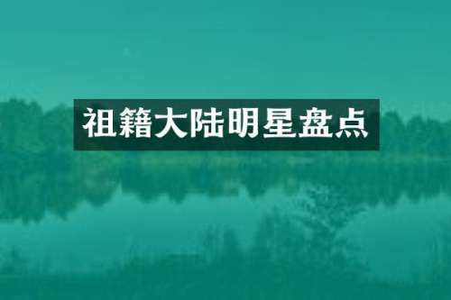 祖籍大陆明星盘点