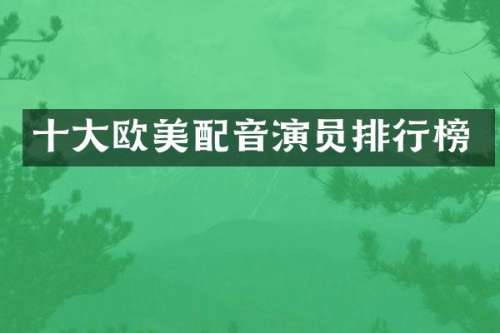 十大欧美配音演员排行榜