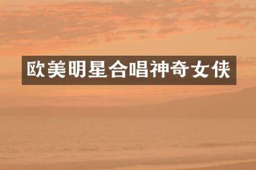 欧美明星合唱神奇女侠