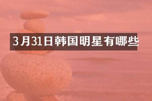 3月31日韩国明星有哪些