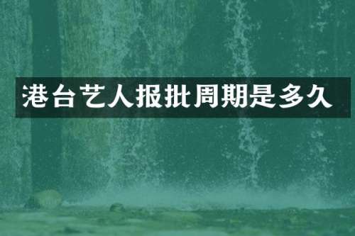 港台艺人报批周期是多久