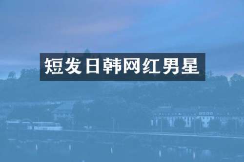短发日韩网红男星