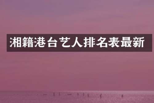 湘籍港台艺人排名表最新