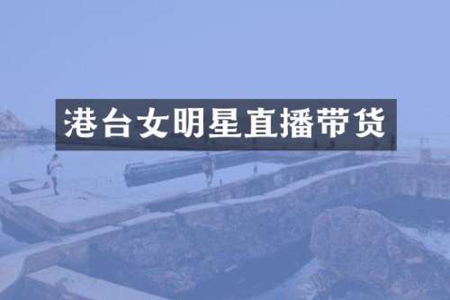 港台女明星直播带货