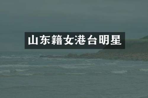 山东籍女港台明星