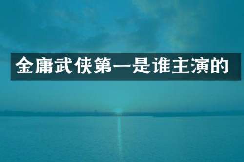 金庸武侠第一是谁主演的