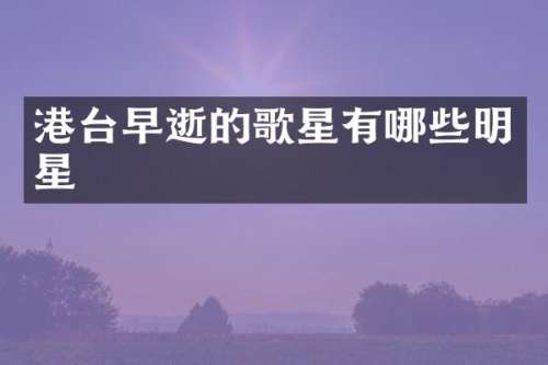 港台早逝的歌星有哪些明星